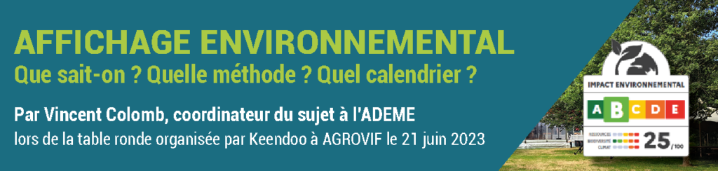 Affichage environnemental : que sais-t-on ? Quelle méthode ? Quel calendrier ? Par Vincent Colomb, coordinateur de l'affichage environnemental à l'ADEME, lors de la table ronde organisée par Keendoo à Agrovif, le 21 juin 2023.